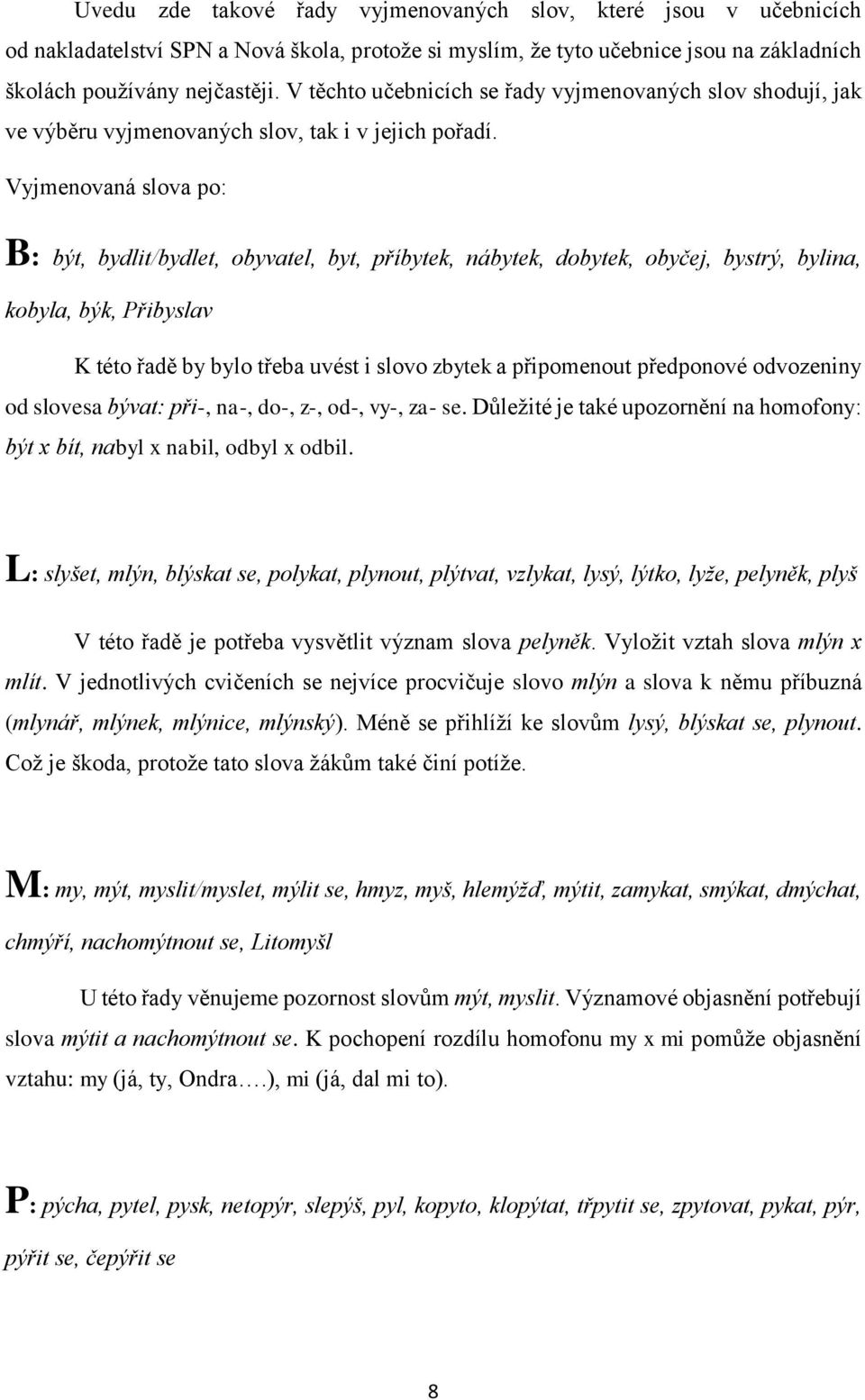 Vyjmenovaná slova po: B: být, bydlit/bydlet, obyvatel, byt, příbytek, nábytek, dobytek, obyčej, bystrý, bylina, kobyla, býk, Přibyslav K této řadě by bylo třeba uvést i slovo zbytek a připomenout