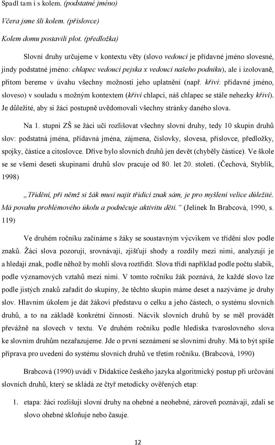 úvahu všechny možnosti jeho uplatnění (např. křiví: přídavné jméno, sloveso) v souladu s možným kontextem (křiví chlapci, náš chlapec se stále nehezky křiví).