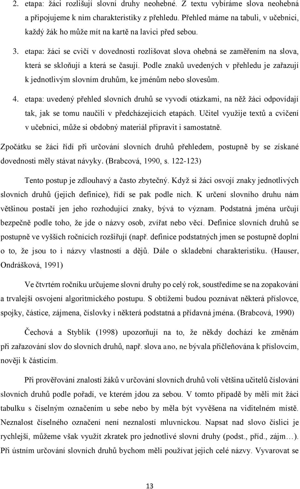 etapa: žáci se cvičí v dovednosti rozlišovat slova ohebná se zaměřením na slova, která se skloňují a která se časují.