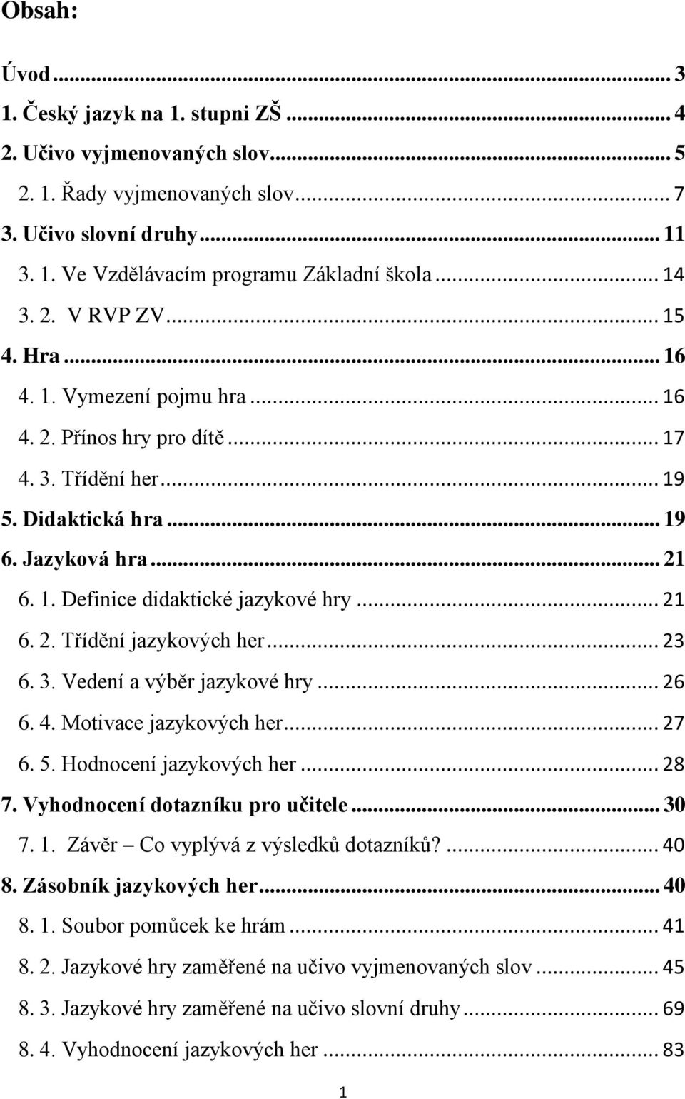 .. 21 6. 2. Třídění jazykových her... 23 6. 3. Vedení a výběr jazykové hry... 26 6. 4. Motivace jazykových her... 27 6. 5. Hodnocení jazykových her... 28 7. Vyhodnocení dotazníku pro učitele... 30 7.