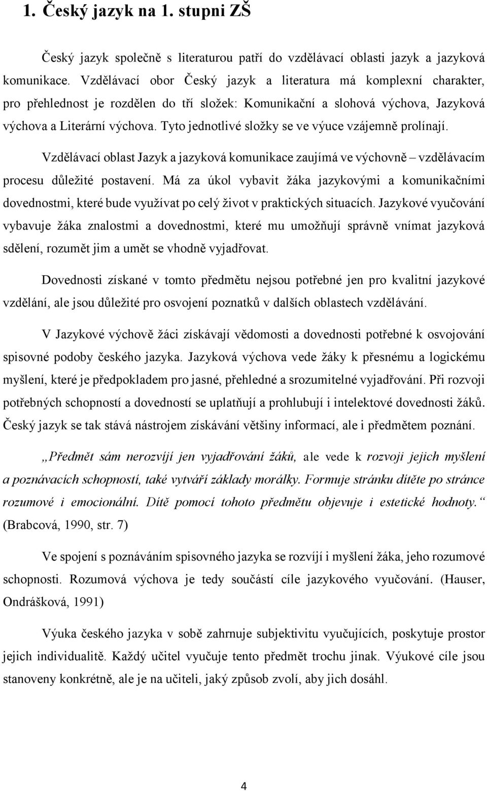 Tyto jednotlivé složky se ve výuce vzájemně prolínají. Vzdělávací oblast Jazyk a jazyková komunikace zaujímá ve výchovně vzdělávacím procesu důležité postavení.