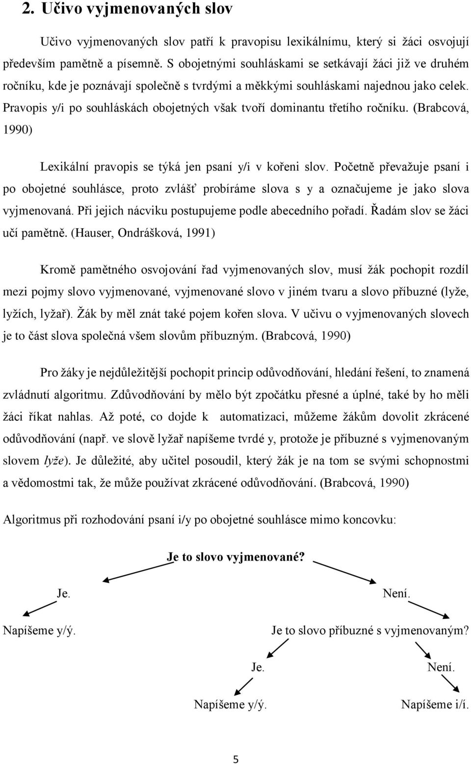 Pravopis y/i po souhláskách obojetných však tvoří dominantu třetího ročníku. (Brabcová, 1990) Lexikální pravopis se týká jen psaní y/i v kořeni slov.