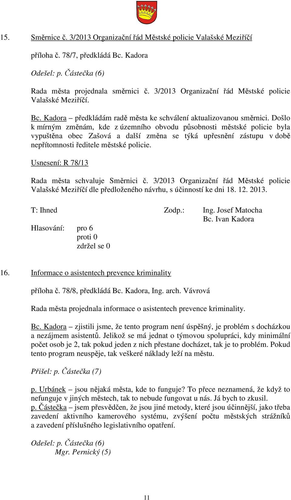 Došlo k mírným změnám, kde z územního obvodu působnosti městské policie byla vypuštěna obec Zašová a další změna se týká upřesnění zástupu v době nepřítomnosti ředitele městské policie.