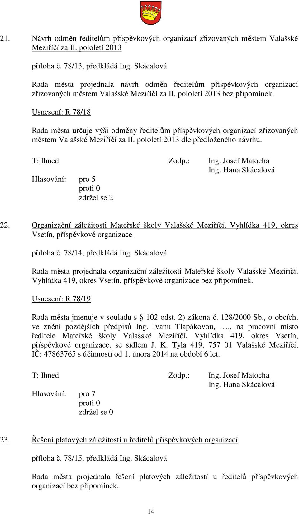 Usnesení: R 78/18 Rada města určuje výši odměny ředitelům příspěvkových organizací zřizovaných městem Valašské Meziříčí za II. pololetí 2013 dle předloženého návrhu. Ing.