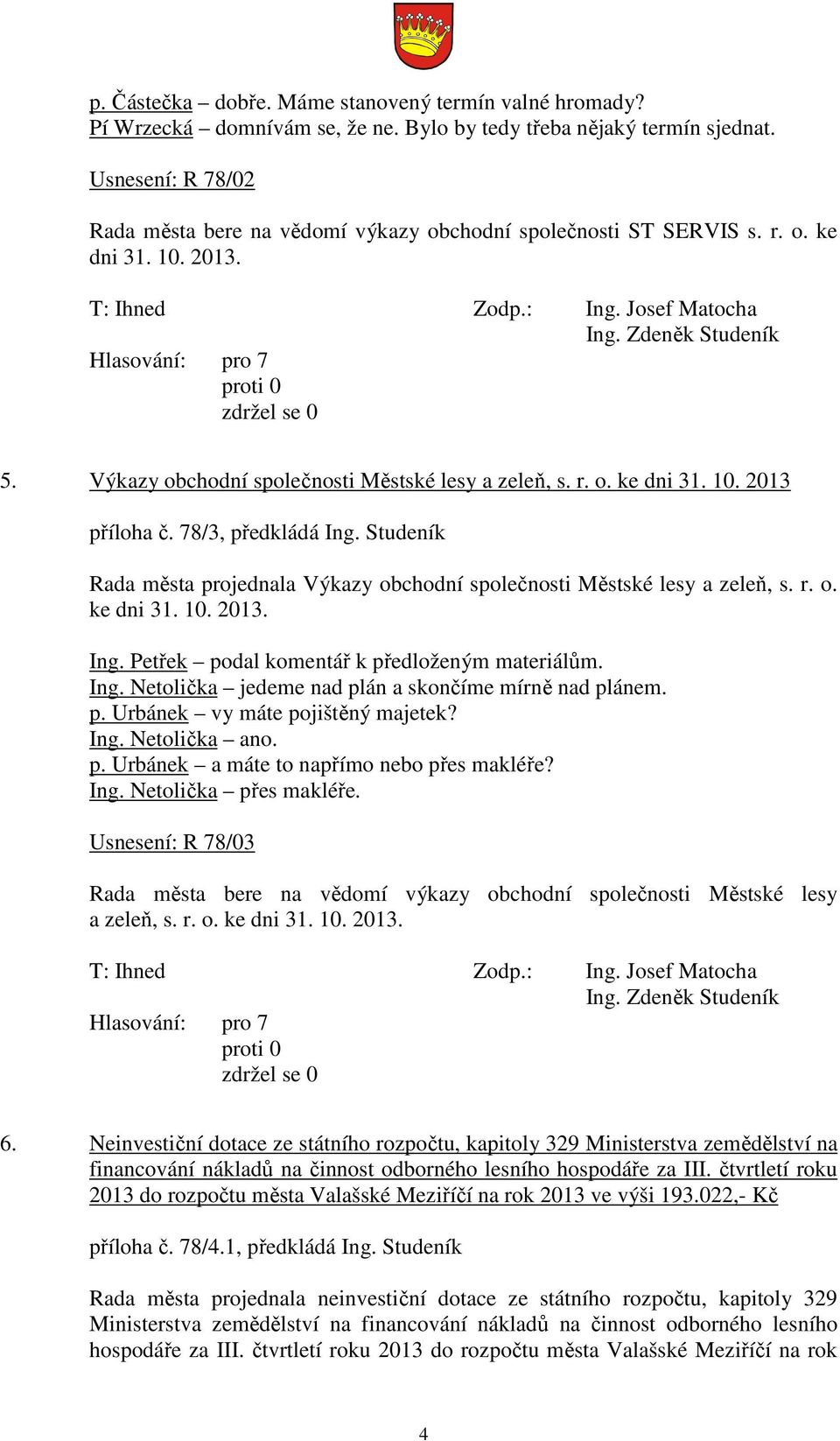 78/3, předkládá Ing. Studeník Rada města projednala Výkazy obchodní společnosti Městské lesy a zeleň, s. r. o. ke dni 31. 10. 2013. Ing. Petřek podal komentář k předloženým materiálům. Ing. Netolička jedeme nad plán a skončíme mírně nad plánem.