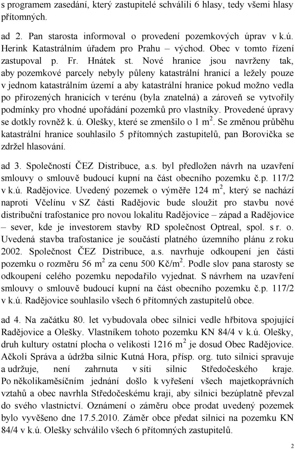 Nové hranice jsou navrženy tak, aby pozemkové parcely nebyly půleny katastrální hranicí a ležely pouze v jednom katastrálním území a aby katastrální hranice pokud možno vedla po přirozených hranicích