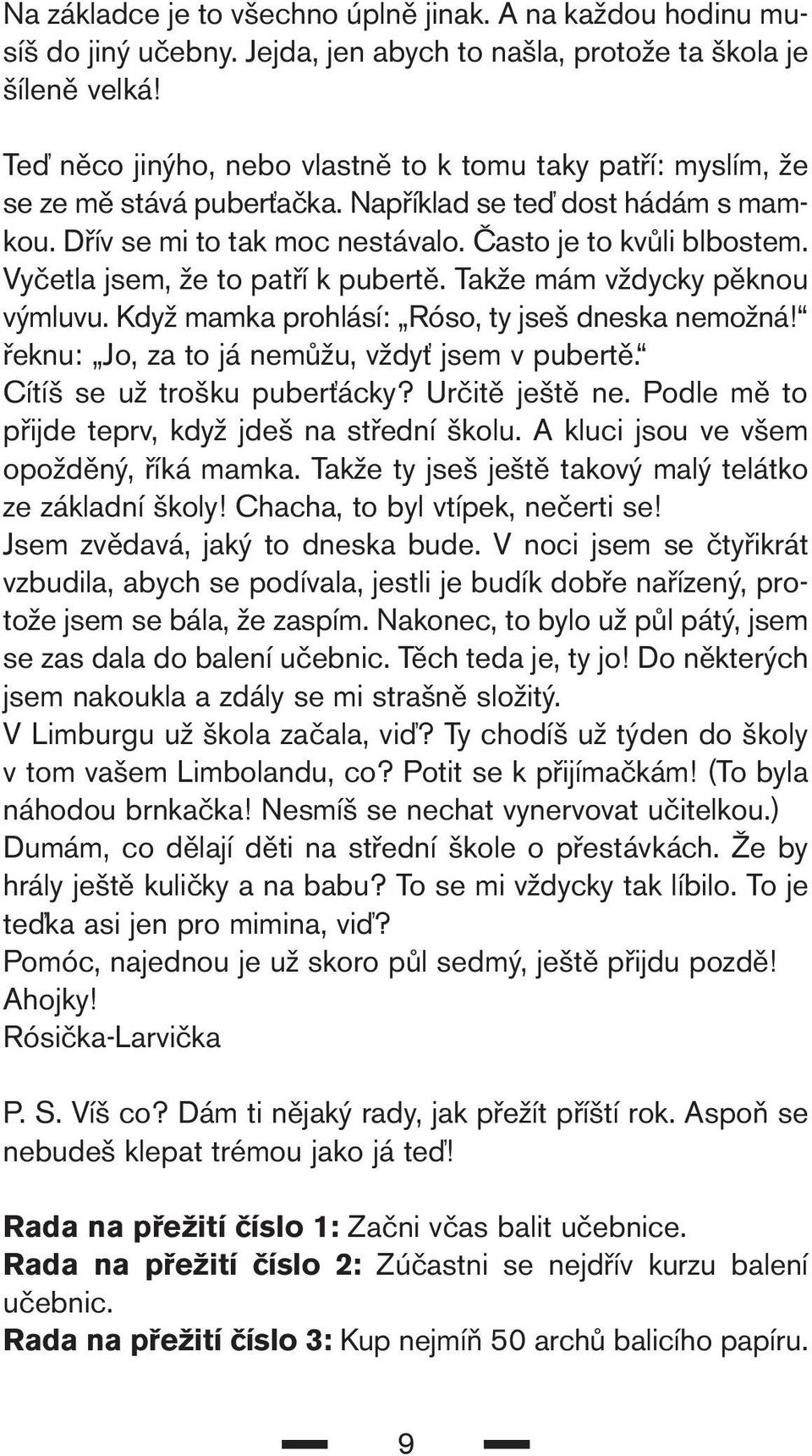 Vyčetla jsem, že to patří k pubertě. Takže mám vždycky pěknou výmluvu. Když mamka prohlásí: Róso, ty jseš dneska nemožná! řeknu: Jo, za to já nemůžu, vždyť jsem v pubertě.