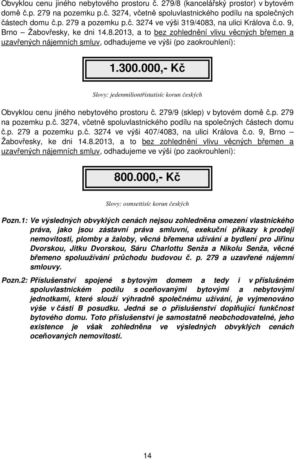 000,- Kč Slovy: jedenmiliontřistatisíc korun českých Obvyklou cenu jiného nebytového prostoru č. 279/9 (sklep) v bytovém domě č.p. 279 na pozemku p.č. 3274, včetně spoluvlastnického podílu na společných částech domu č.