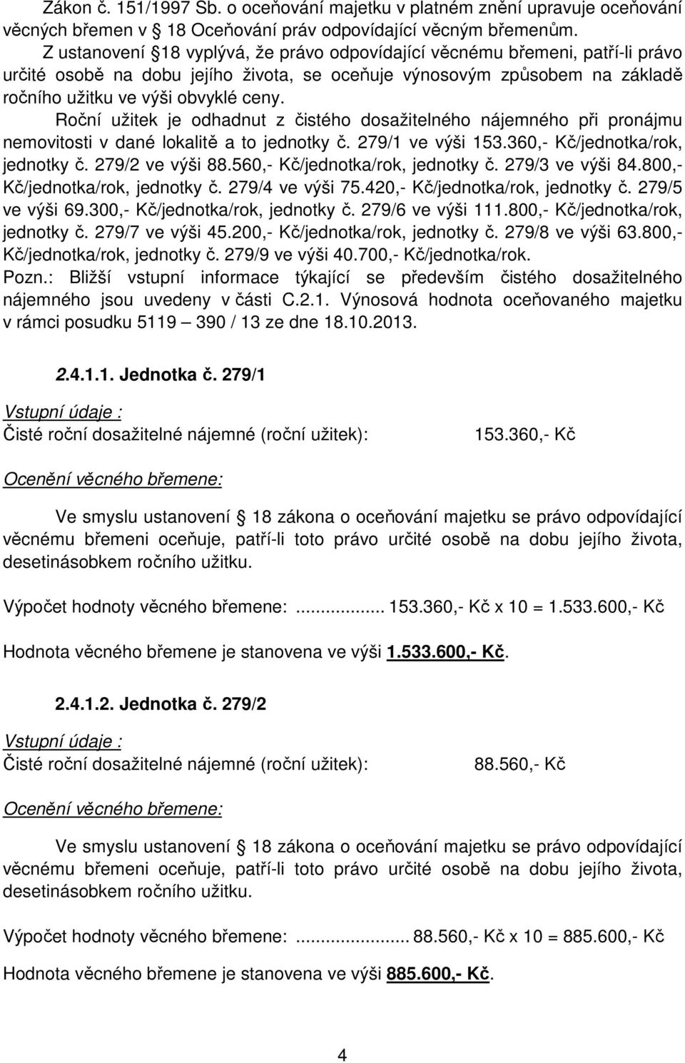 Roční užitek je odhadnut z čistého dosažitelného nájemného při pronájmu nemovitosti v dané lokalitě a to jednotky č. 279/1 ve výši 153.360,- Kč/jednotka/rok, jednotky č. 279/2 ve výši 88.