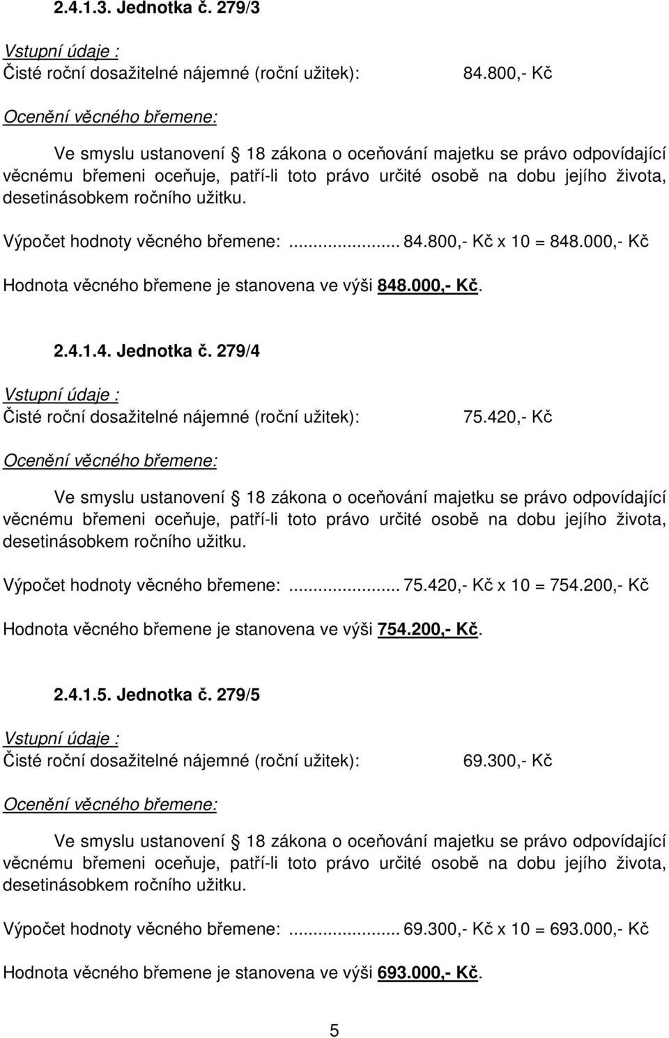 Výpočet hodnoty věcného břemene:... 84.800,- Kč x 10 = 848.000,- Kč Hodnota věcného břemene je stanovena ve výši 848.000,- Kč. 2.4.1.4. Jednotka č.