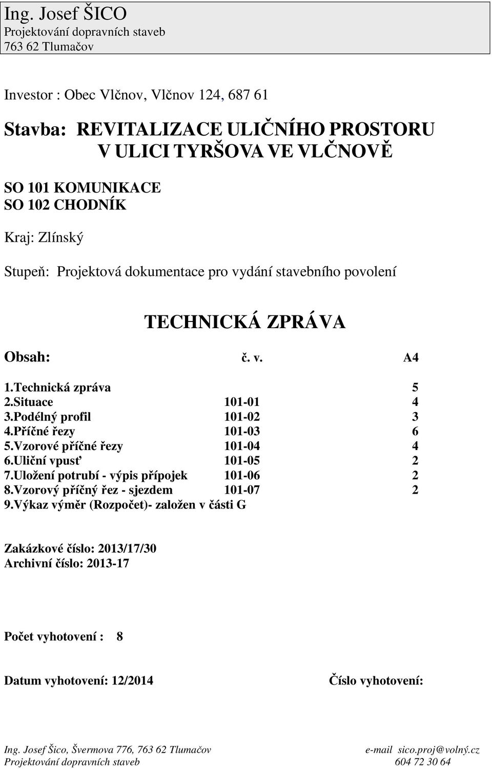 Podélný profil 101-02 3 4.Příčné řezy 101-03 6 5.Vzorové příčné řezy 101-04 4 6.Uliční vpusť 101-05 2 7.Uložení potrubí - výpis přípojek 101-06 2 8.Vzorový příčný řez - sjezdem 101-07 2 9.