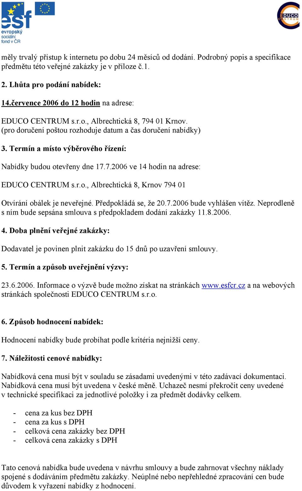 Termín a místo výběrového řízení: Nabídky budou otevřeny dne 17.7.2006 ve 14 hodin na adrese: EDUCO CENTRUM s.r.o., Albrechtická 8, Krnov 794 01 Otvírání obálek je neveřejné. Předpokládá se, že 20.7.2006 bude vyhlášen vítěz.