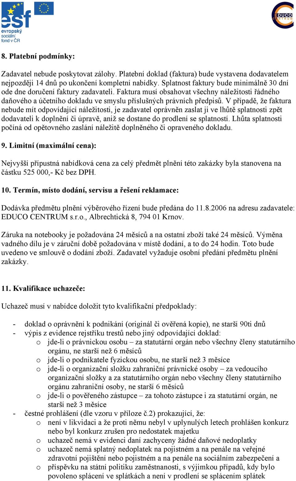 V případě, že faktura nebude mít odpovídající náležitosti, je zadavatel oprávněn zaslat ji ve lhůtě splatnosti zpět dodavateli k doplnění či úpravě, aniž se dostane do prodlení se splatností.