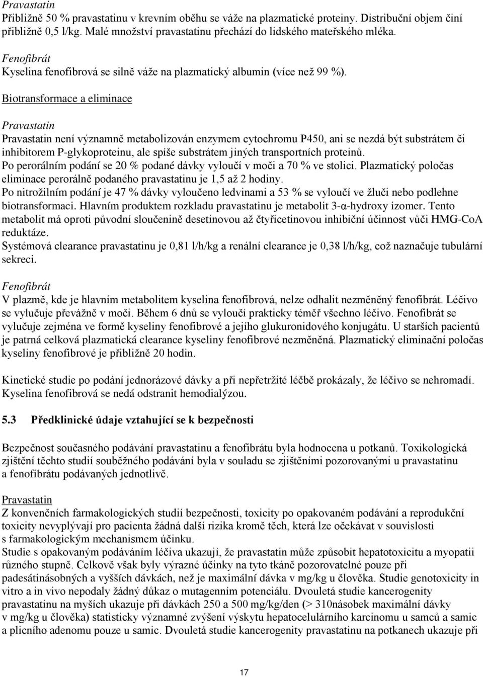 Biotransformace a eliminace Pravastatin Pravastatin není významně metabolizován enzymem cytochromu P450, ani se nezdá být substrátem či inhibitorem P-glykoproteinu, ale spíše substrátem jiných