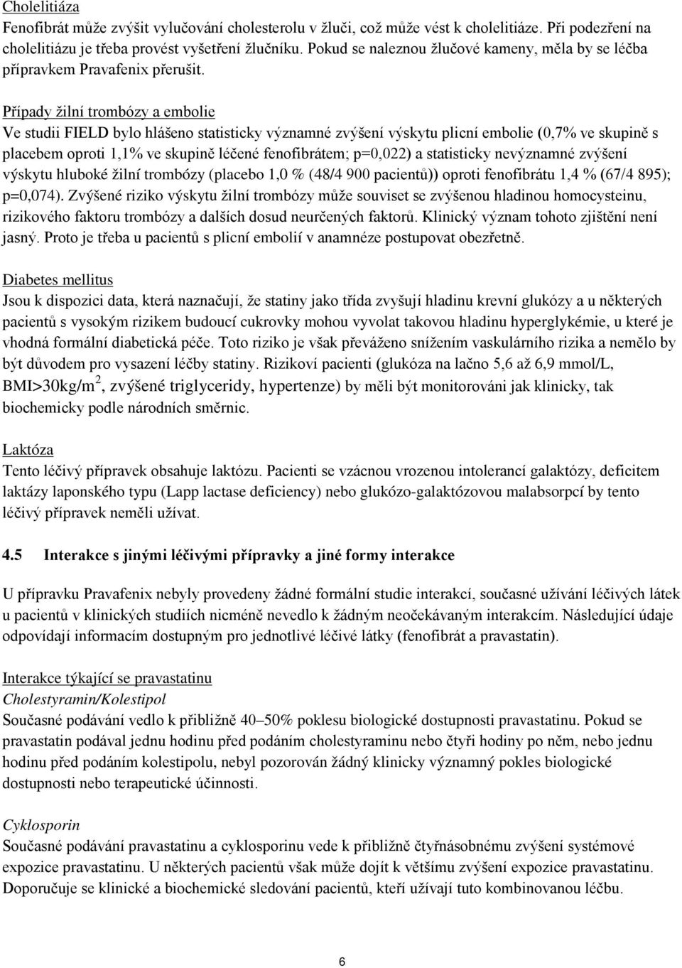 Případy žilní trombózy a embolie Ve studii FIELD bylo hlášeno statisticky významné zvýšení výskytu plicní embolie (0,7% ve skupině s placebem oproti 1,1% ve skupině léčené fenofibrátem; p=0,022) a