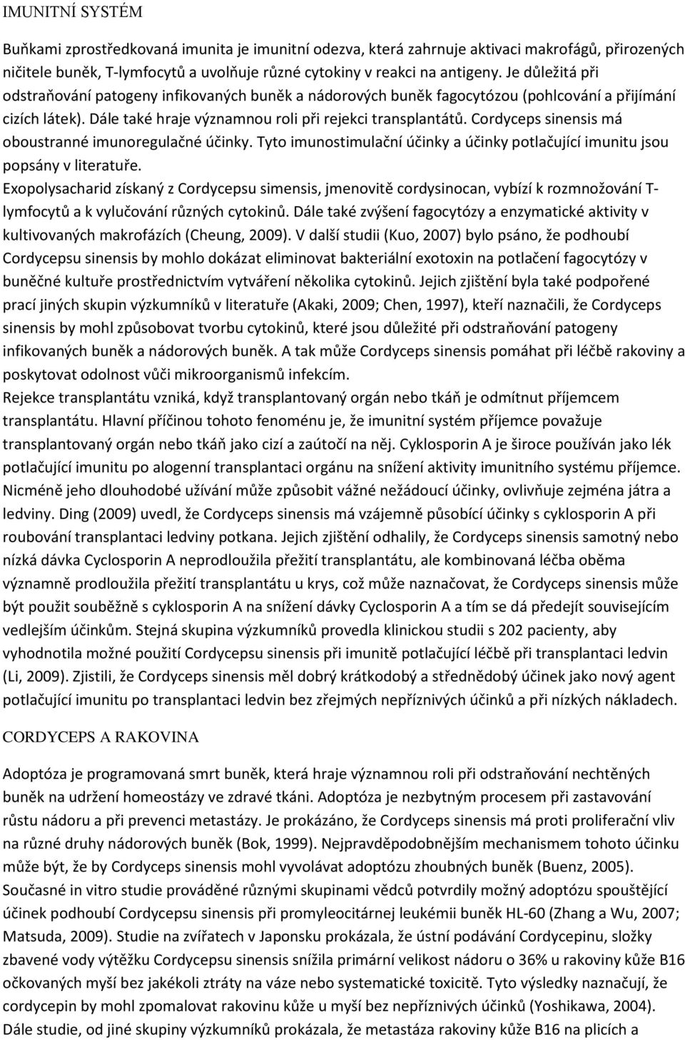 Cordyceps sinensis má oboustranné imunoregulačné účinky. Tyto imunostimulační účinky a účinky potlačující imunitu jsou popsány v literatuře.