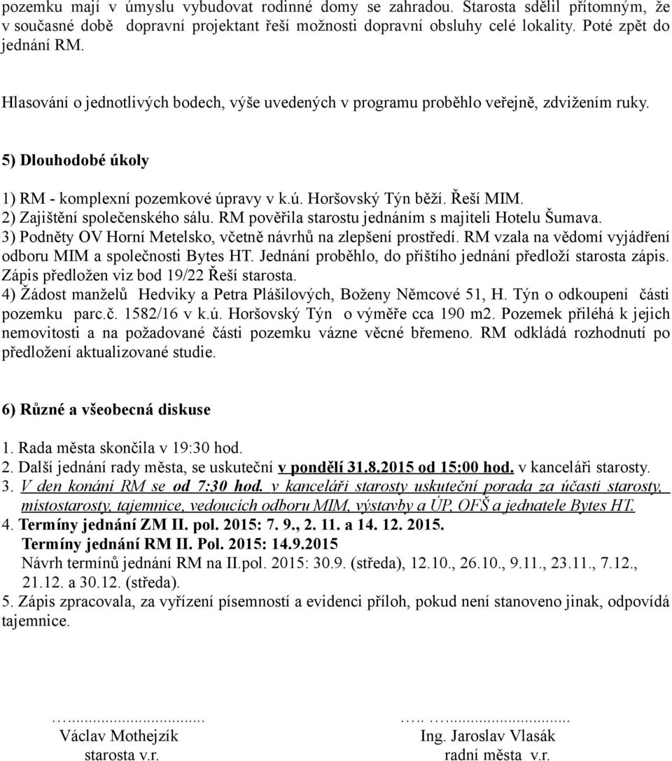 2) Zajištění společenského sálu. RM pověřila starostu jednáním s majiteli Hotelu Šumava. 3) Podněty OV Horní Metelsko, včetně návrhů na zlepšení prostředí.