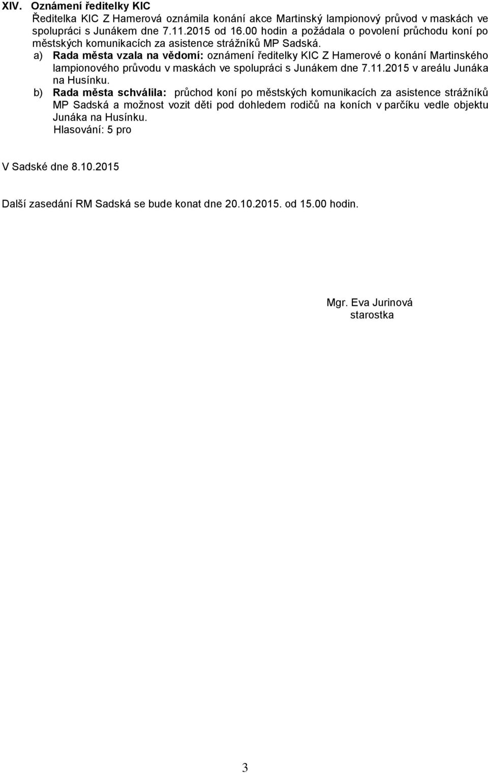 a) Rada města vzala na vědomí: oznámení ředitelky KIC Z Hamerové o konání Martinského lampionového průvodu v maskách ve spolupráci s Junákem dne 7.11.2015 v areálu Junáka na Husínku.