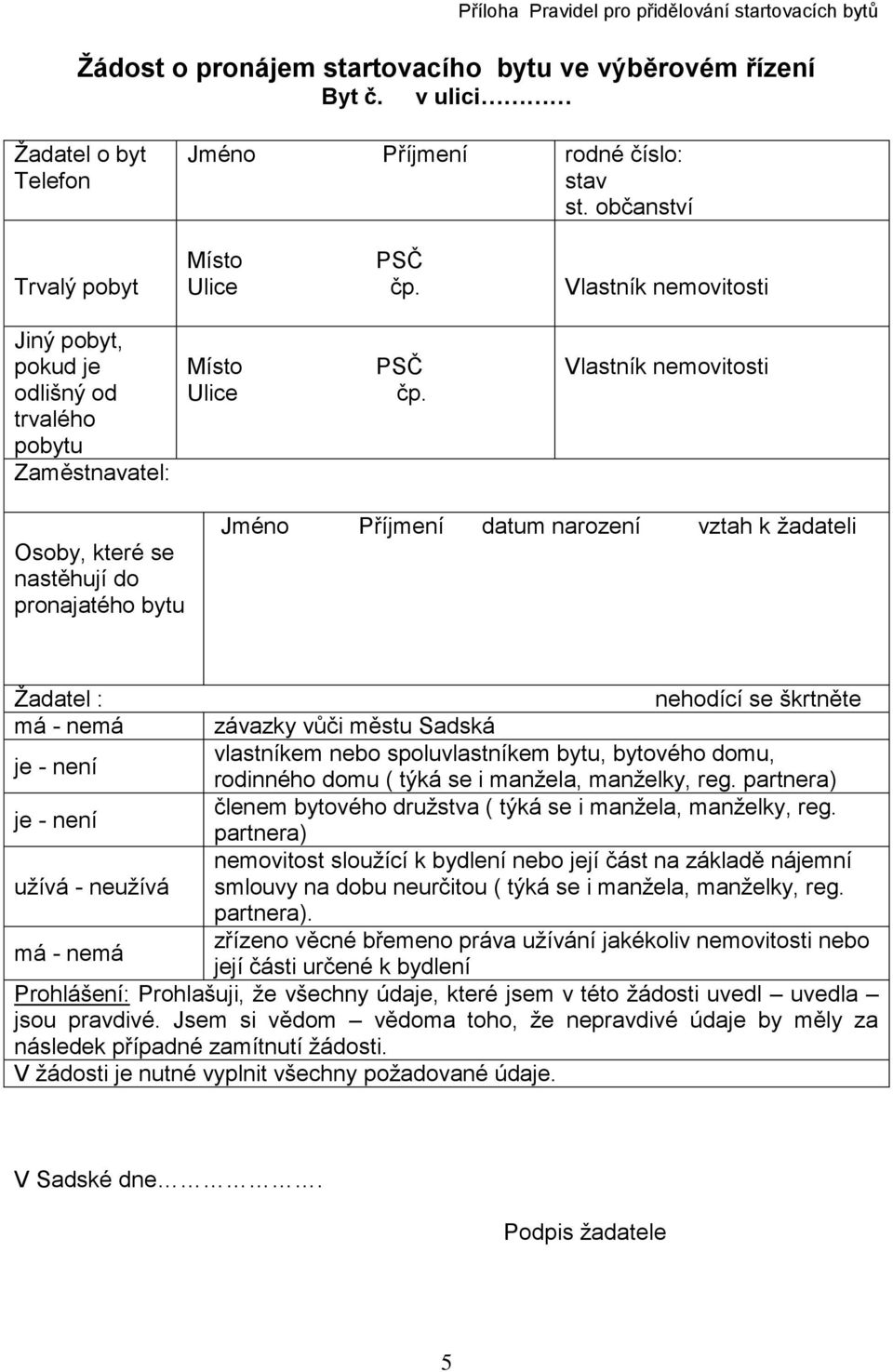 Vlastník nemovitosti Osoby, které se nastěhují do pronajatého bytu Jméno Příjmení datum narození vztah k žadateli Žadatel : má - nemá je - není je - není užívá - neužívá má - nemá nehodící se