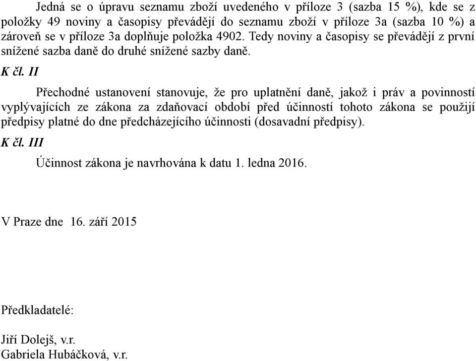 II Přechodné ustanovení stanovuje, že pro uplatnění daně, jakož i práv a povinností vyplývajících ze zákona za zdaňovací období před účinností tohoto zákona se použijí