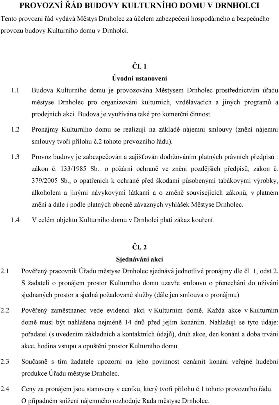 Budova je využívána také pro komerční činnost. 1.2 Pronájmy Kulturního domu se realizují na základě nájemní smlouvy (znění nájemní smlouvy tvoří přílohu č.2 tohoto provozního řádu). 1.3 Provoz budovy je zabezpečován a zajišťován dodržováním platných právních předpisů : zákon č.