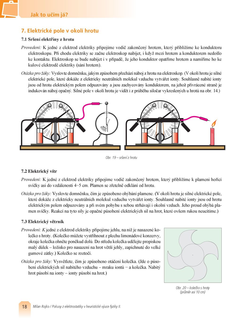 Elektroskop se bude nabíjet i v případě, že jeho konduktor opatříme hrotem a namíříme ho ke kulové elektrodě elektriky (sání hrotem).