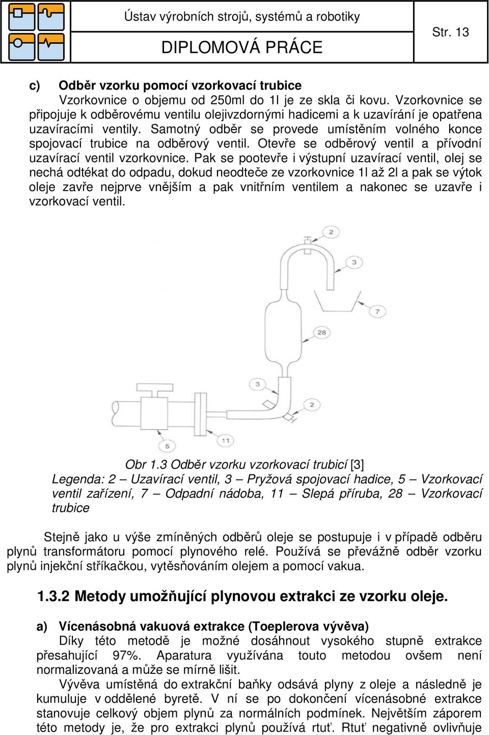 Samotný odběr se provede umístěním volného konce spojovací trubice na odběrový ventil. Otevře se odběrový ventil a přívodní uzavírací ventil vzorkovnice.