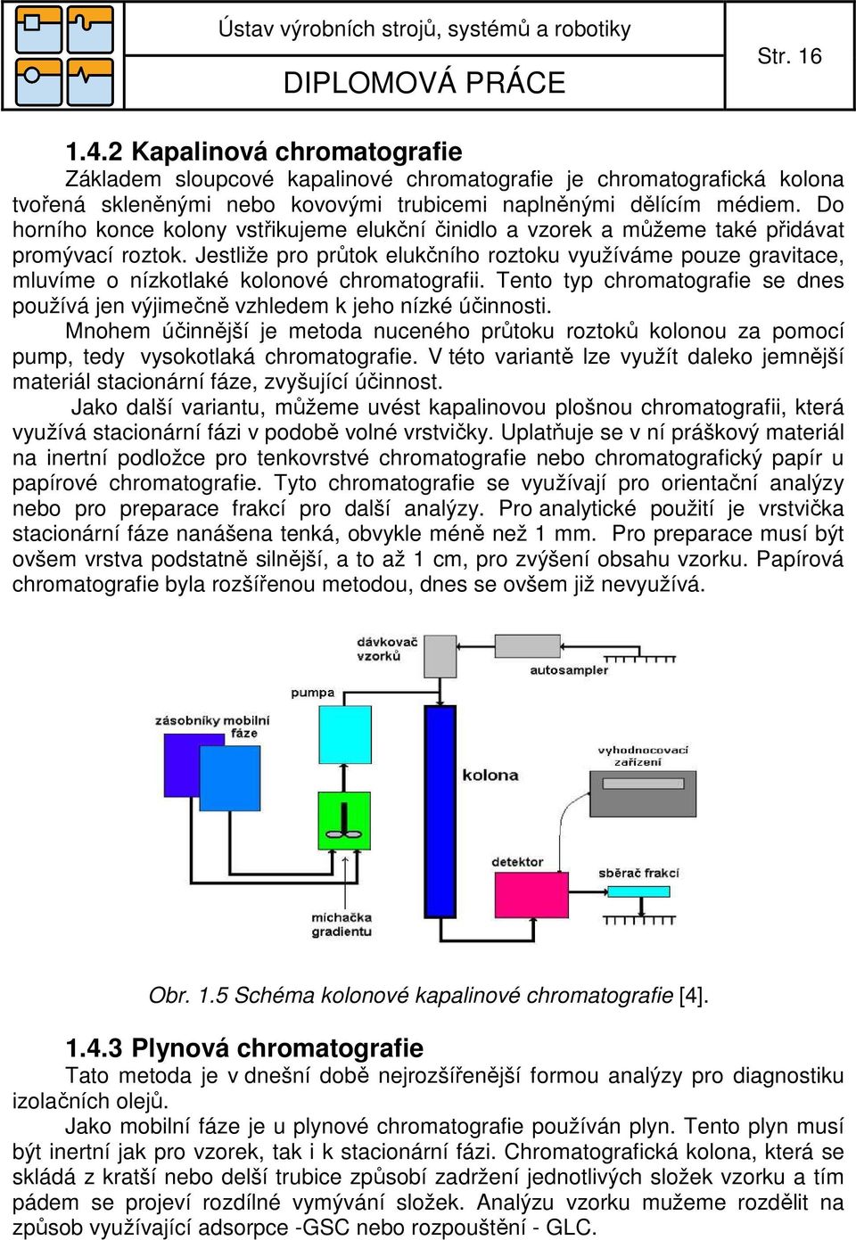 Jestliže pro průtok elukčního roztoku využíváme pouze gravitace, mluvíme o nízkotlaké kolonové chromatografii. Tento typ chromatografie se dnes používá jen výjimečně vzhledem k jeho nízké účinnosti.