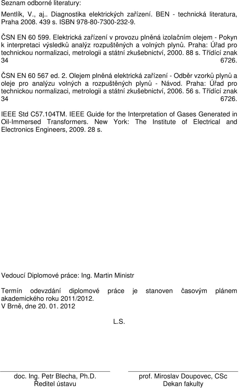 Praha: Úřad pro technickou normalizaci, metrologii a státní zkušebnictví, 2000. 88 s. Třídící znak 34 6726. ČSN EN 60 567 ed. 2. Olejem plněná elektrická zařízení - Odběr vzorků plynů a oleje pro analýzu volných a rozpuštěných plynů - Návod.