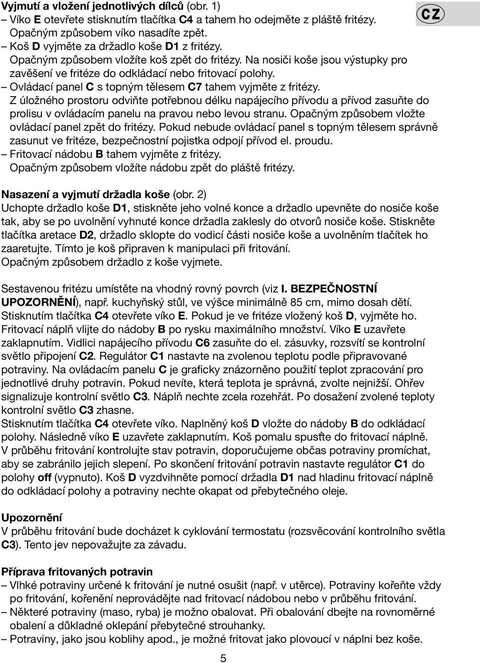 Ovládací panel C s topným tělesem C7 tahem vyjměte z fritézy. Z úložného prostoru odviňte potřebnou délku napájecího přívodu a přívod zasuňte do prolisu v ovládacím panelu na pravou nebo levou stranu.