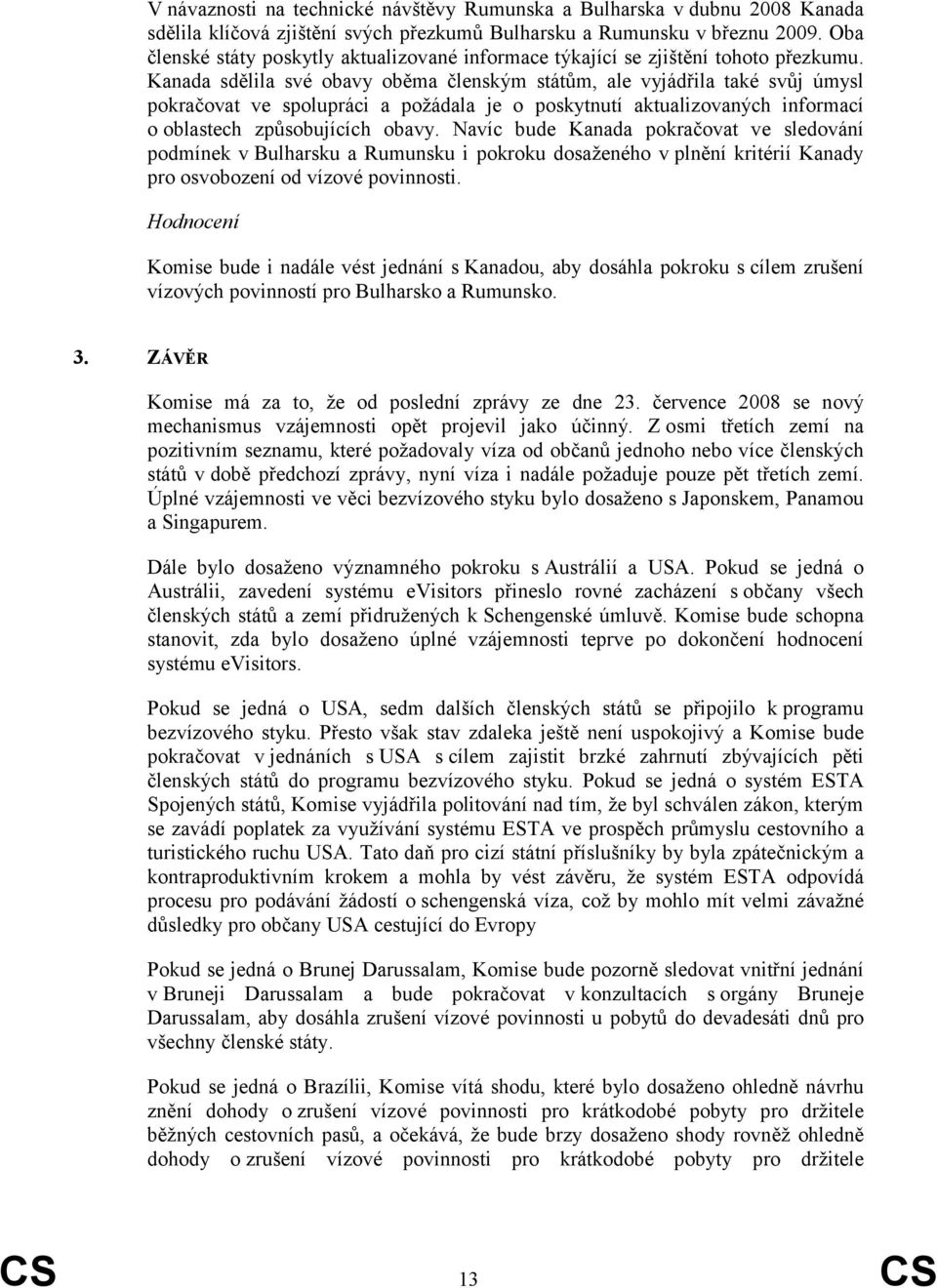 Kanada sdělila své obavy oběma členským státům, ale vyjádřila také svůj úmysl pokračovat ve spolupráci a požádala je o poskytnutí aktualizovaných informací o oblastech způsobujících obavy.