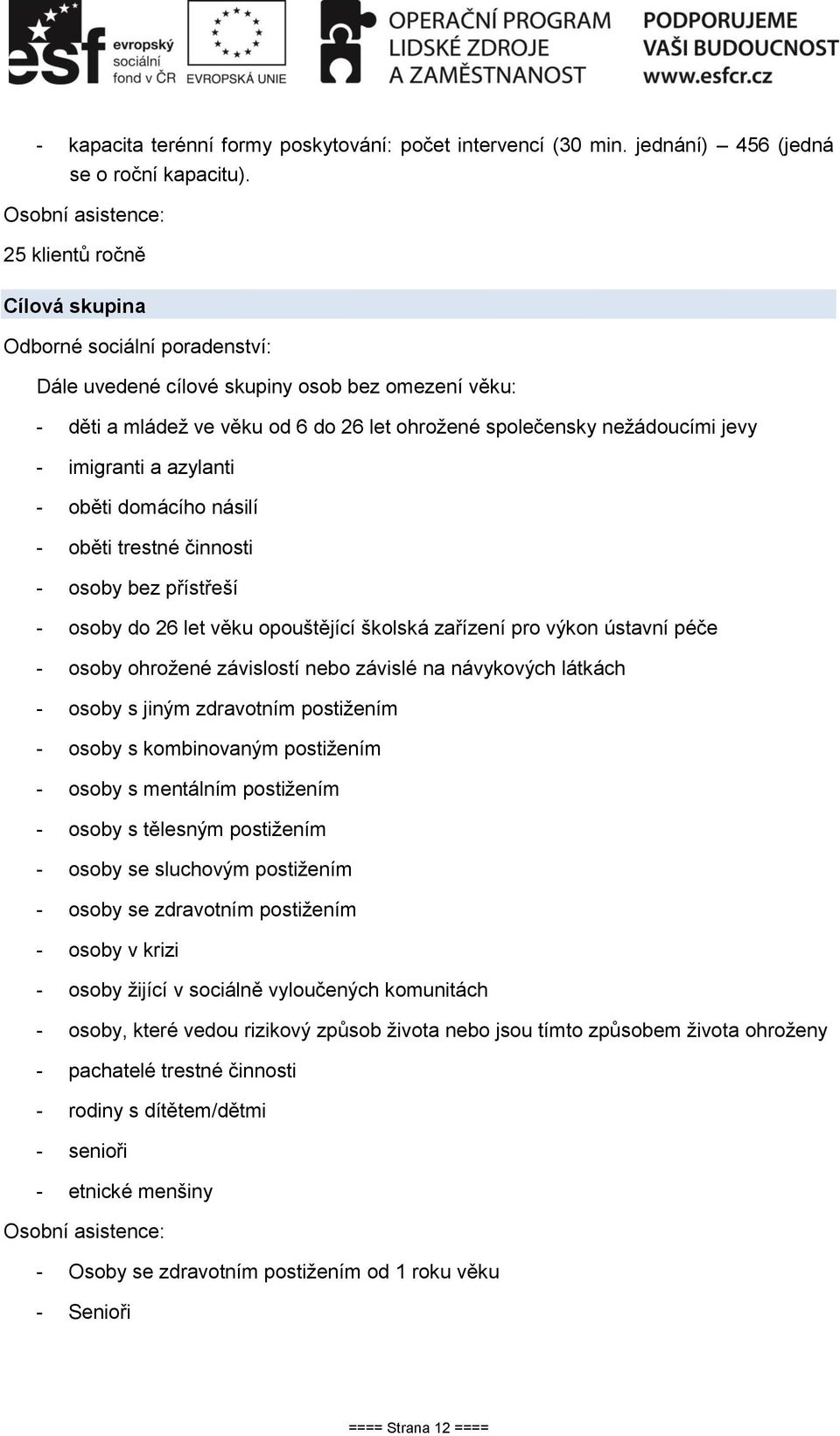 nežádoucími jevy - imigranti a azylanti - oběti domácího násilí - oběti trestné činnosti - osoby bez přístřeší - osoby do 26 let věku opouštějící školská zařízení pro výkon ústavní péče - osoby