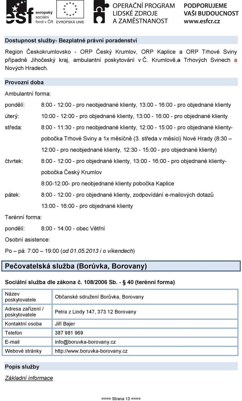 Provozní doba Ambulantní forma: pondělí: úterý: středa: 8:00-12:00 - pro neobjednané klienty, 13:00-16:00 - pro objednané klienty 10:00-12:00 - pro objednané klienty, 13:00-16:00 - pro objednané