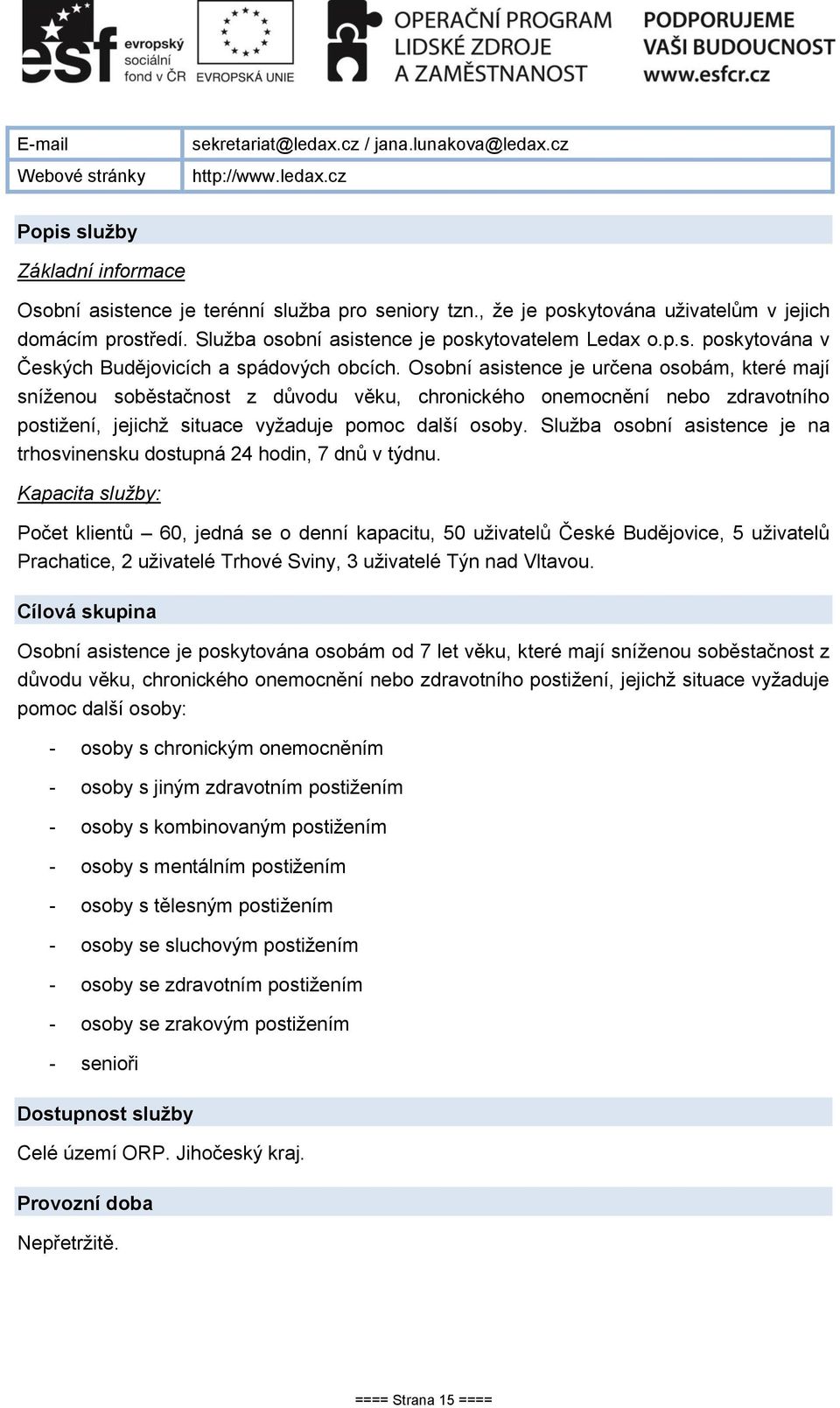 Osobní asistence je určena osobám, které mají sníženou soběstačnost z důvodu věku, chronického onemocnění nebo zdravotního postižení, jejichž situace vyžaduje pomoc další osoby.