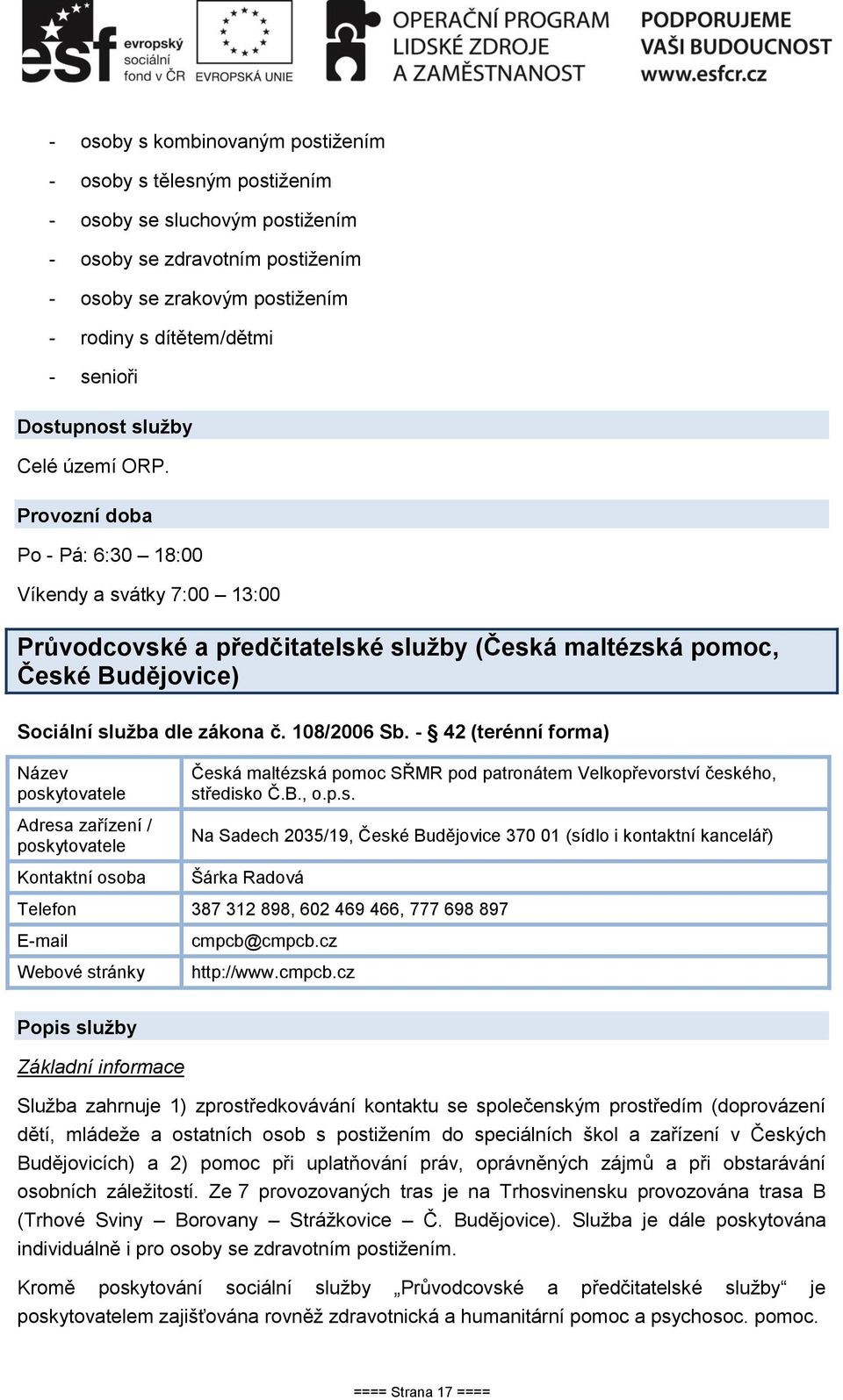 Provozní doba Po - Pá: 6:30 18:00 Víkendy a svátky 7:00 13:00 Průvodcovské a předčitatelské služby (Česká maltézská pomoc, České Budějovice) Sociální služba dle zákona č. 108/2006 Sb.