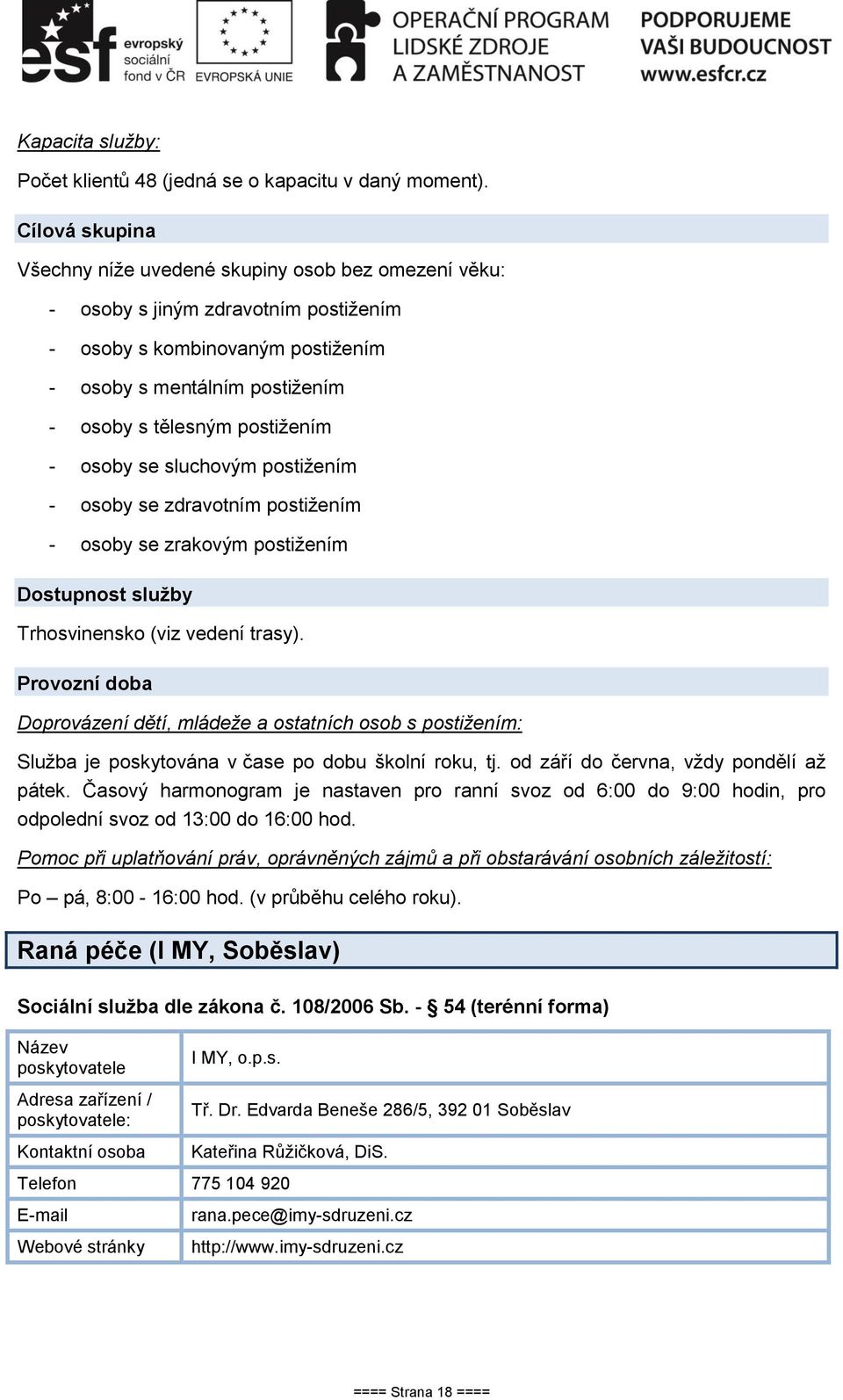 - osoby se sluchovým postižením - osoby se zdravotním postižením - osoby se zrakovým postižením Dostupnost služby Trhosvinensko (viz vedení trasy).