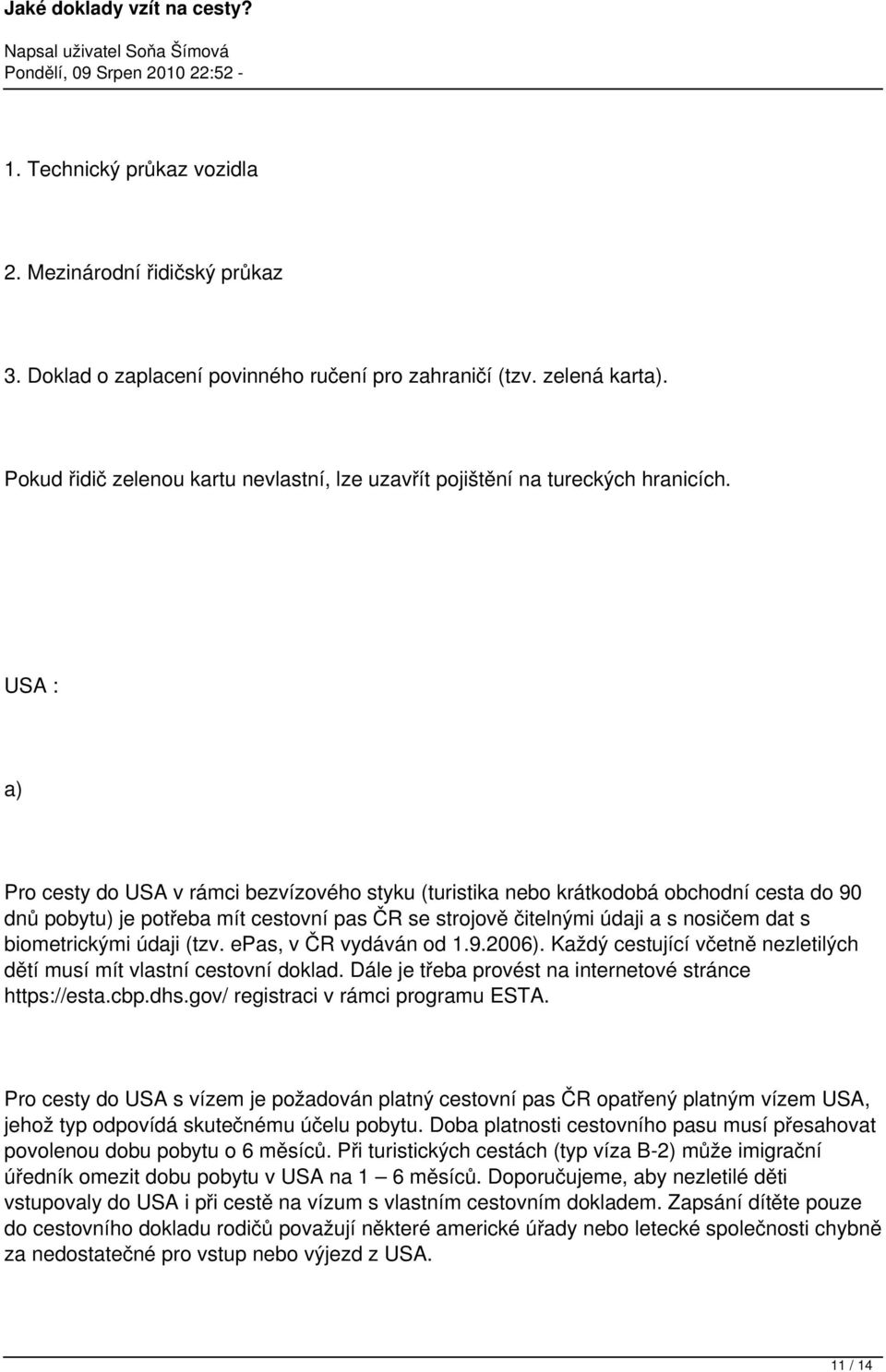 USA : a) Pro cesty do USA v rámci bezvízového styku (turistika nebo krátkodobá obchodní cesta do 90 dnů pobytu) je potřeba mít cestovní pas ČR se strojově čitelnými údaji a s nosičem dat s