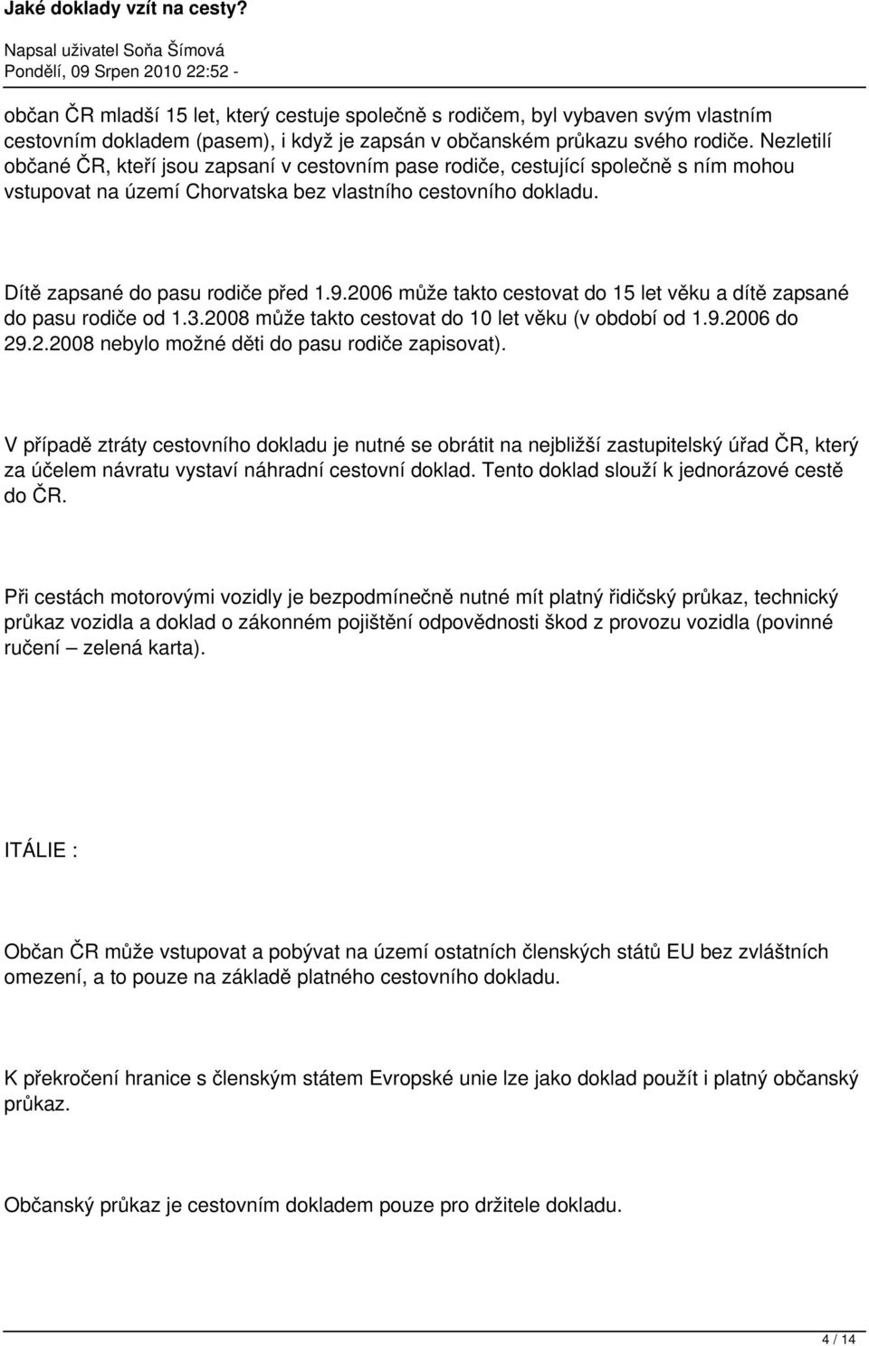 2006 může takto cestovat do 15 let věku a dítě zapsané do pasu rodiče od 1.3.2008 může takto cestovat do 10 let věku (v období od 1.9.2006 do 29.2.2008 nebylo možné děti do pasu rodiče zapisovat).