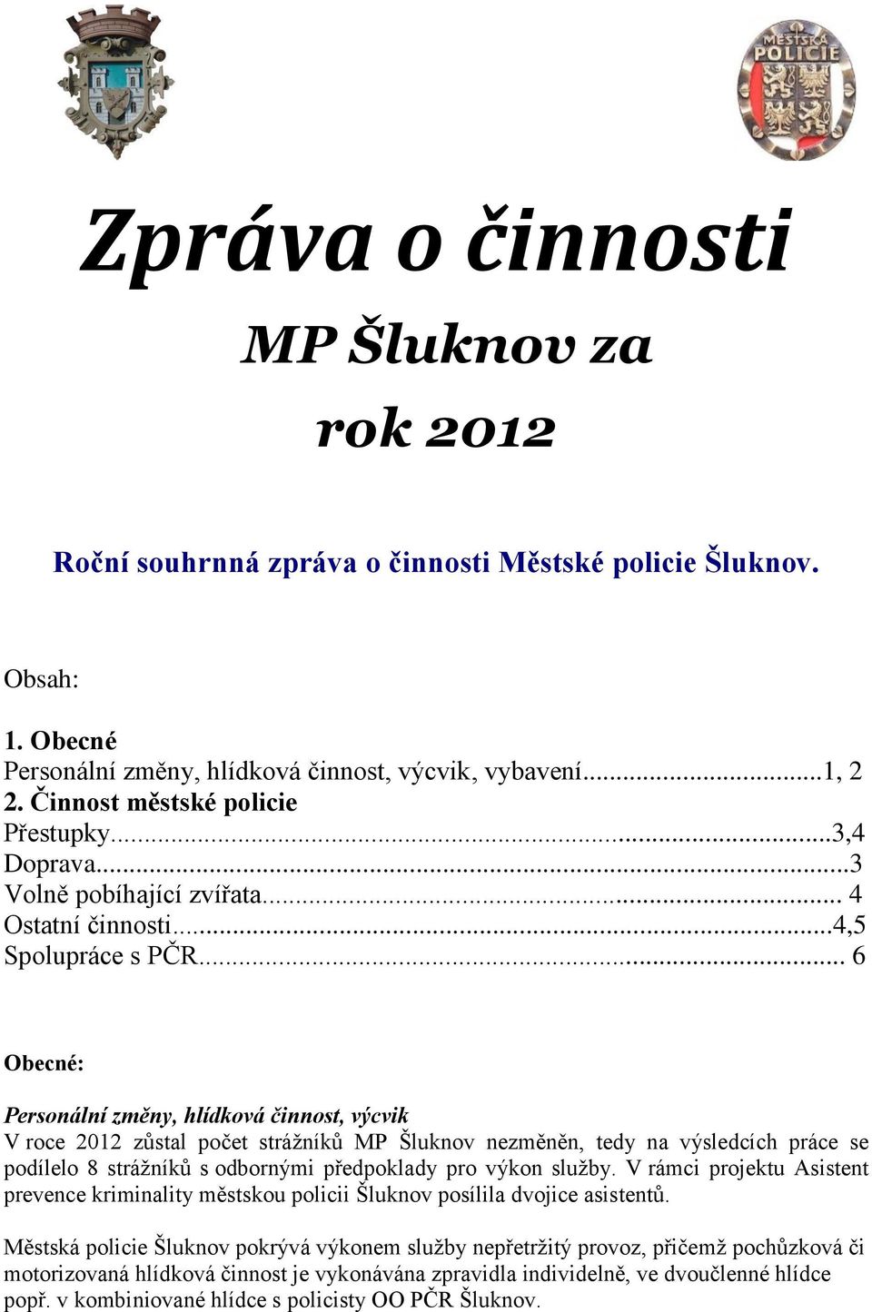 .. 6 Obecné: Personální změny, hlídková činnost, výcvik V roce 2012 zůstal počet strážníků MP Šluknov nezměněn, tedy na výsledcích práce se podílelo 8 strážníků s odbornými předpoklady pro výkon služby.