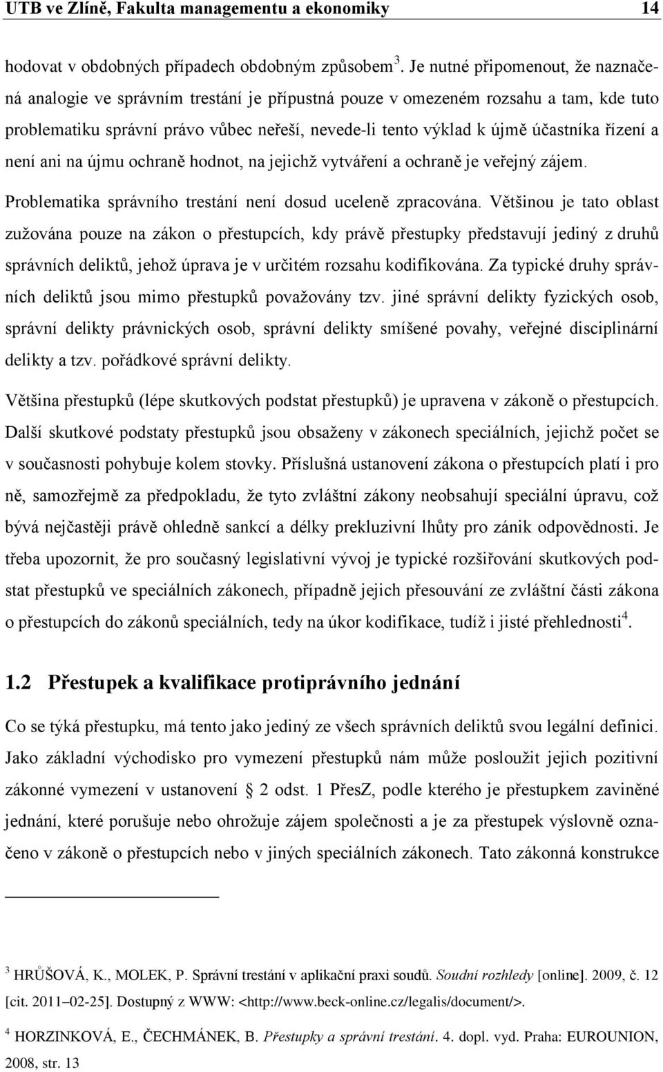 řízení a není ani na újmu ochraně hodnot, na jejichţ vytváření a ochraně je veřejný zájem. Problematika správního trestání není dosud uceleně zpracována.