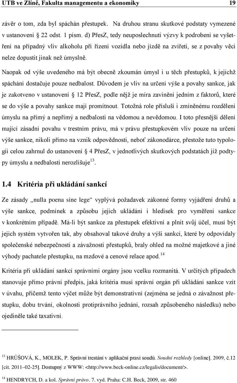 Naopak od výše uvedeného má být obecně zkoumán úmysl i u těch přestupků, k jejichţ spáchání dostačuje pouze nedbalost.