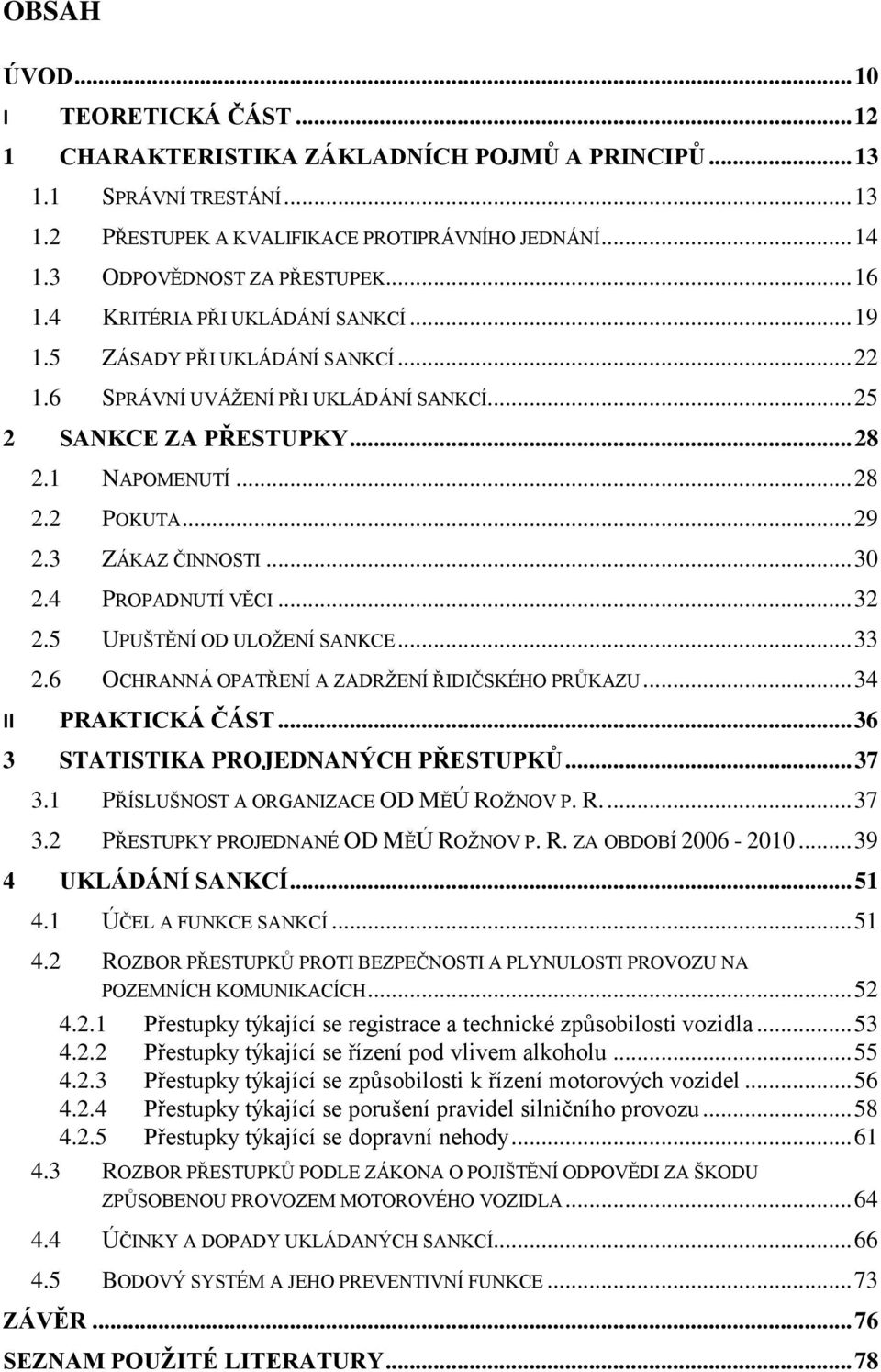 .. 28 2.2 POKUTA... 29 2.3 ZÁKAZ ČINNOSTI... 30 2.4 PROPADNUTÍ VĚCI... 32 2.5 UPUŠTĚNÍ OD ULOŢENÍ SANKCE... 33 2.6 OCHRANNÁ OPATŘENÍ A ZADRŢENÍ ŘIDIČSKÉHO PRŮKAZU... 34 II PRAKTICKÁ ČÁST.