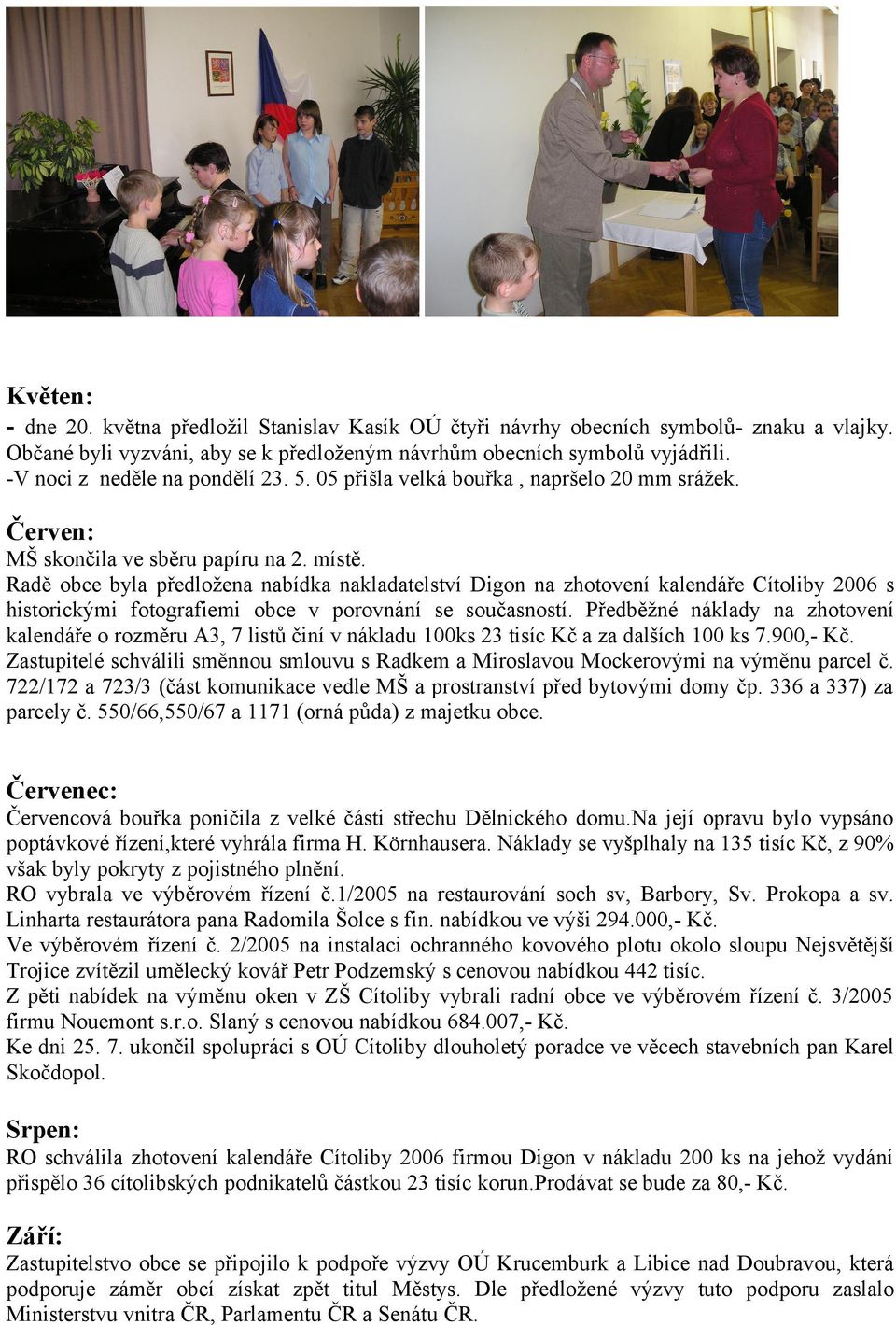 Radě obce byla předložena nabídka nakladatelství Digon na zhotovení kalendáře Cítoliby 2006 s historickými fotografiemi obce v porovnání se současností.