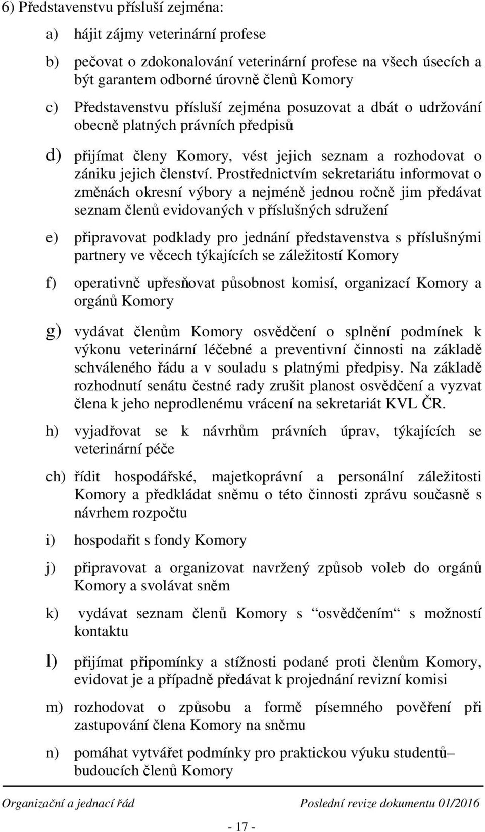 Prostřednictvím sekretariátu informovat o změnách okresní výbory a nejméně jednou ročně jim předávat seznam členů evidovaných v příslušných sdružení e) připravovat podklady pro jednání představenstva