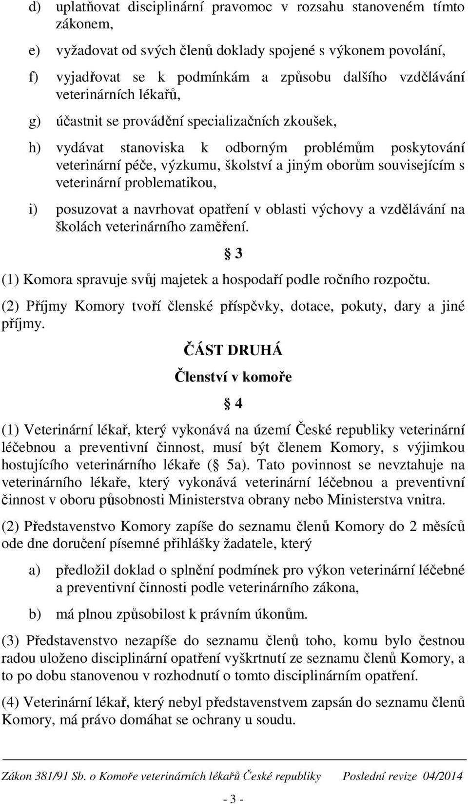 veterinární problematikou, i) posuzovat a navrhovat opatření v oblasti výchovy a vzdělávání na školách veterinárního zaměření. (1) Komora spravuje svůj majetek a hospodaří podle ročního rozpočtu.