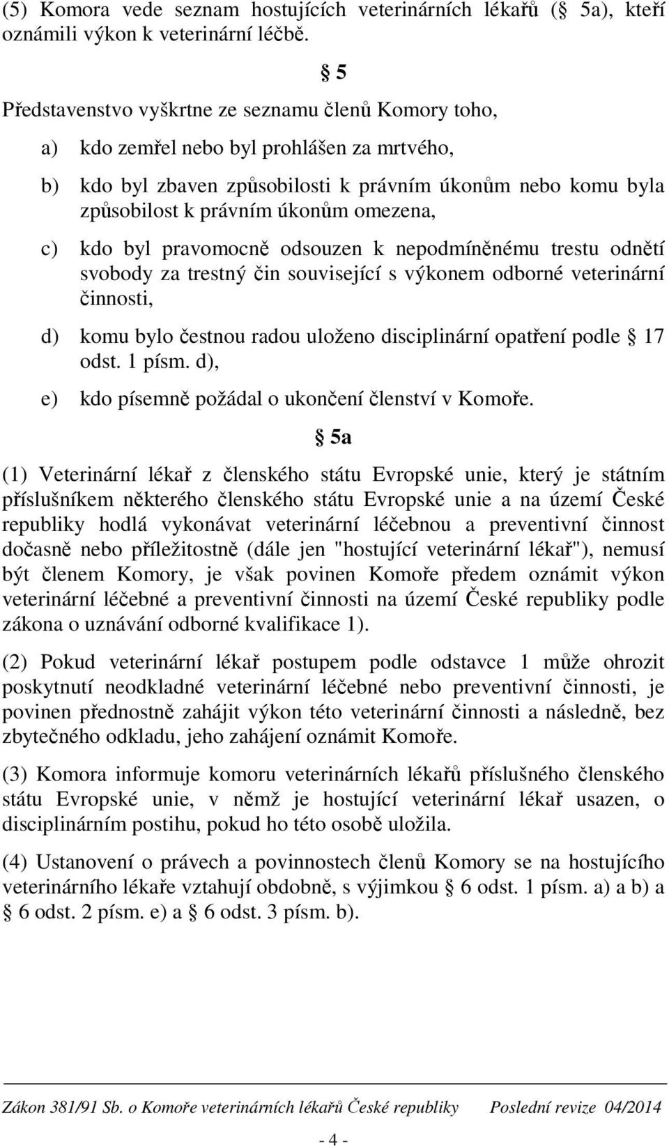 omezena, c) kdo byl pravomocně odsouzen k nepodmíněnému trestu odnětí svobody za trestný čin související s výkonem odborné veterinární činnosti, d) komu bylo čestnou radou uloženo disciplinární