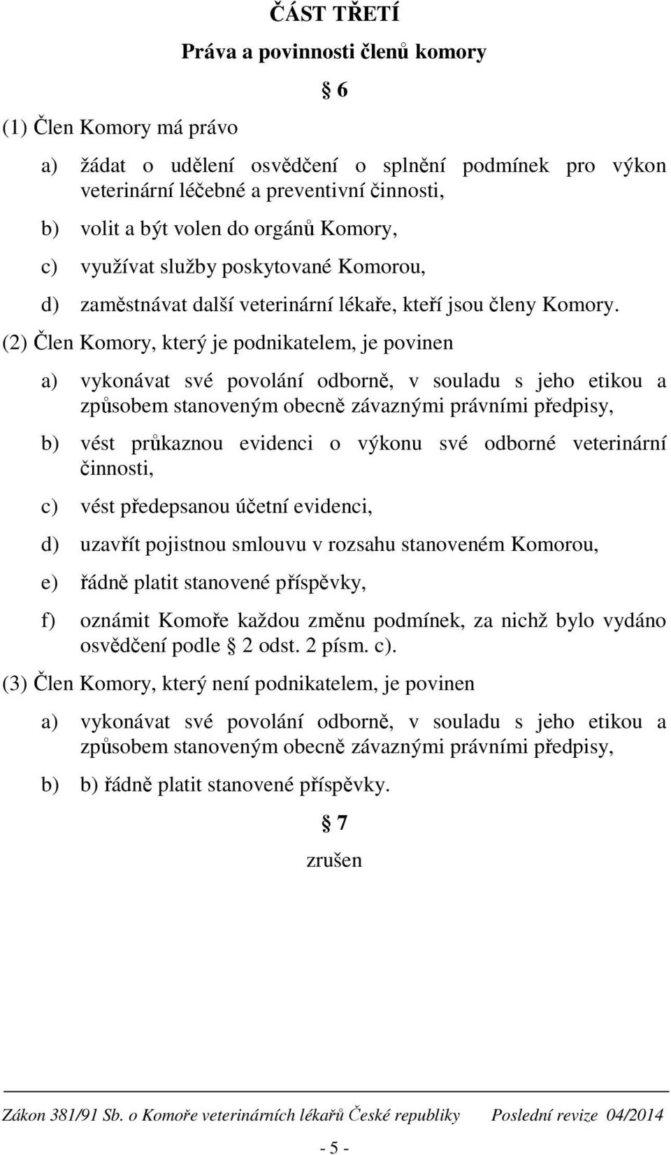 (2) Člen Komory, který je podnikatelem, je povinen a) vykonávat své povolání odborně, v souladu s jeho etikou a způsobem stanoveným obecně závaznými právními předpisy, b) vést průkaznou evidenci o