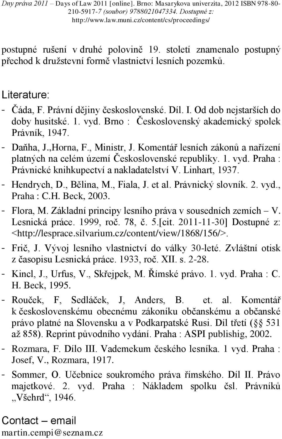 Komentář lesních zákonů a nařízení platných na celém území Československé republiky. 1. vyd. Praha : Právnické knihkupectví a nakladatelství V. Linhart, 1937. - Hendrych, D., Bělina, M., Fiala, J.