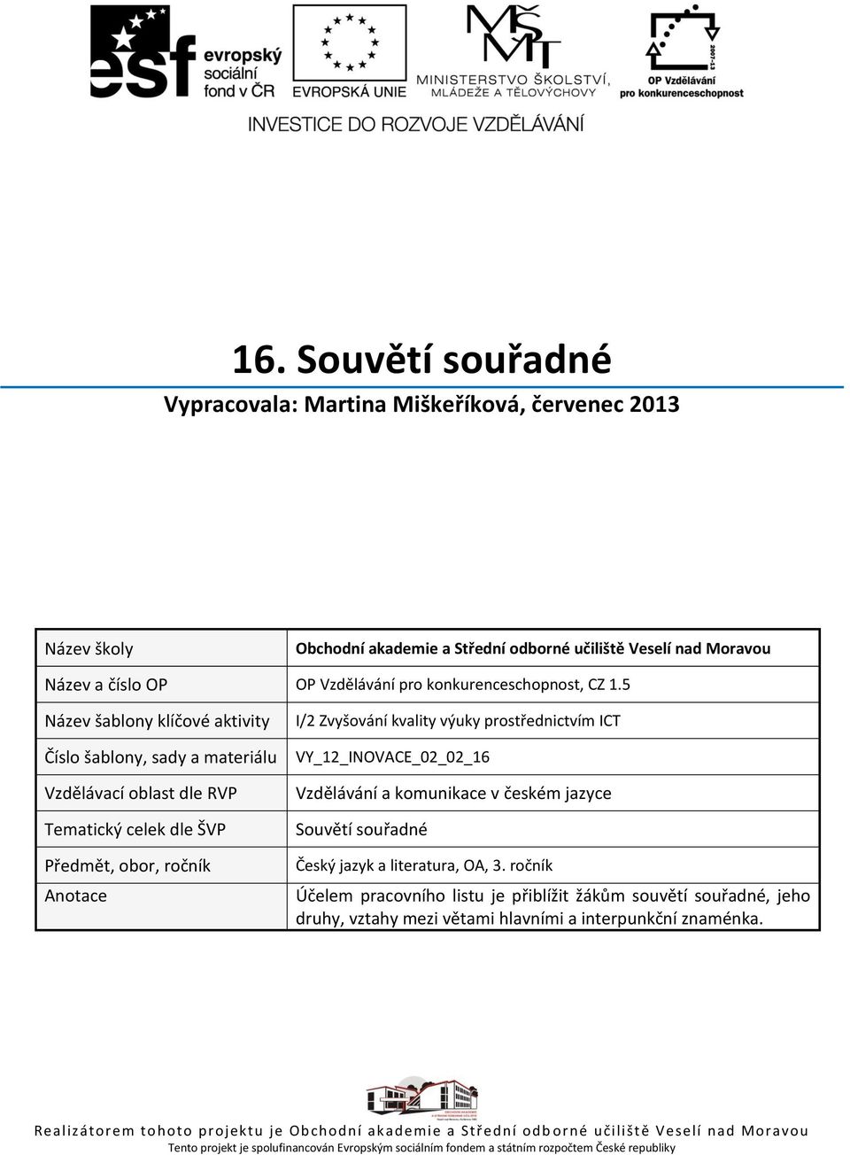 5 Název šablony klíčové aktivity Číslo šablony, sady a materiálu Vzdělávací oblast dle RVP Tematický celek dle ŠVP Předmět, obor, ročník Anotace I/2 Zvyšování kvality výuky prostřednictvím ICT