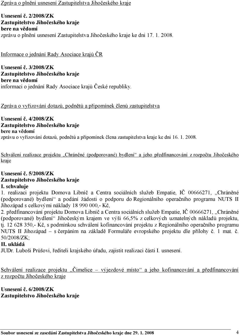 Zpráva o vyřizování dotazů, podnětů a připomínek členů zastupitelstva Usnesení č. 4/2008/ZK bere na vědomí zprávu o vyřizování dotazů, podnětů a připomínek člena zastupitelstva kraje ke dni 16. 1. 2008.